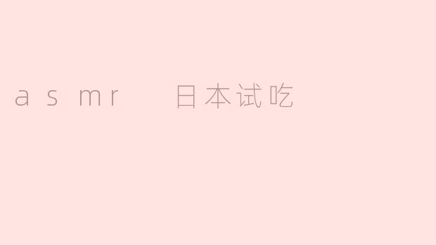 什么是ASMR日本试吃视频，为什么那么受欢迎？****